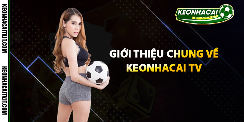 Keonhacai TV - Trang Web Tin Tức | Cập Nhật Thông Tin 24/7 1 Giới thiệu chung về Keonhacai TV