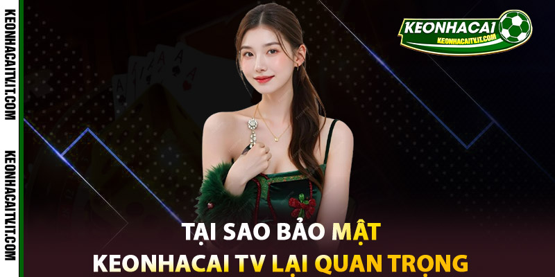 Bảo Mật Keonhacai TV – Khẳng Định Uy Tín Từ Niềm Tin 1 Tại sao Bảo mật Keonhacai TV lại quan trọng
