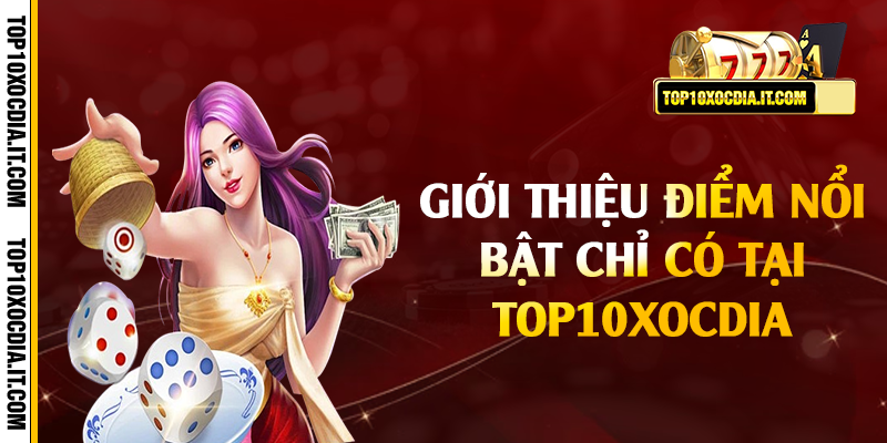 Giới thiệu điểm nổi bật chỉ có tại Top10xocdia